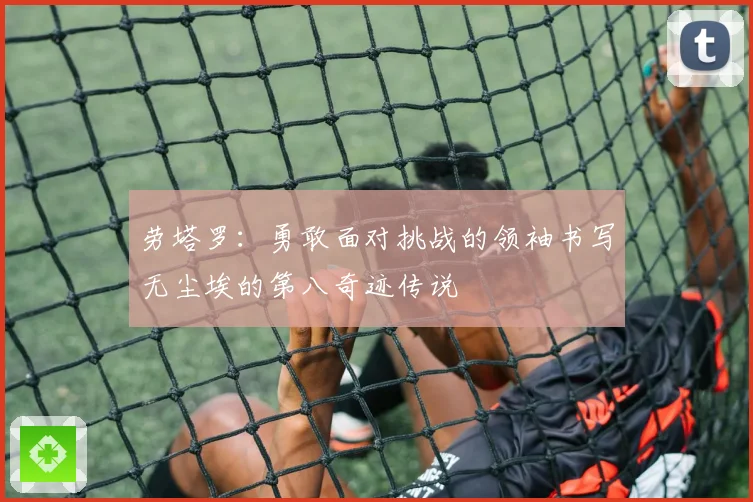 劳塔罗:勇敢面对挑战的领袖书写无尘埃的第八奇迹传说