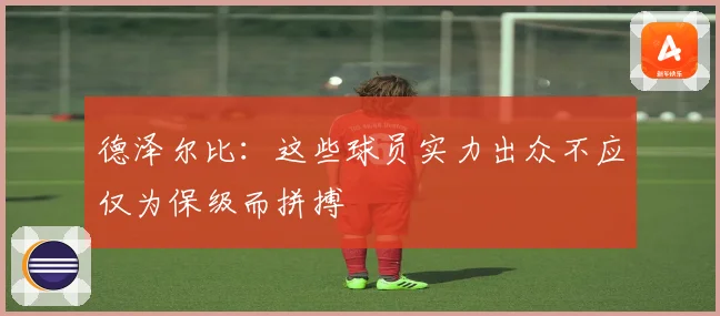 德泽尔比:这些球员实力出众不应仅为保级而拼搏